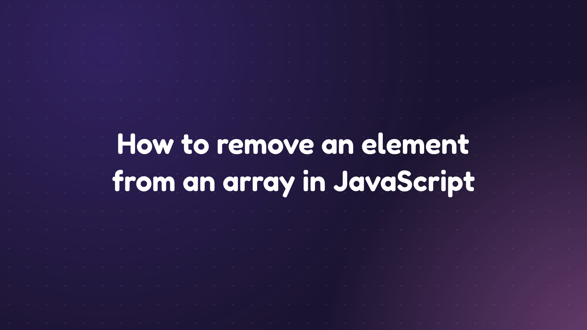 White text reading 'How to remove an element from an array in JavaScript' on a dark purple dotted background