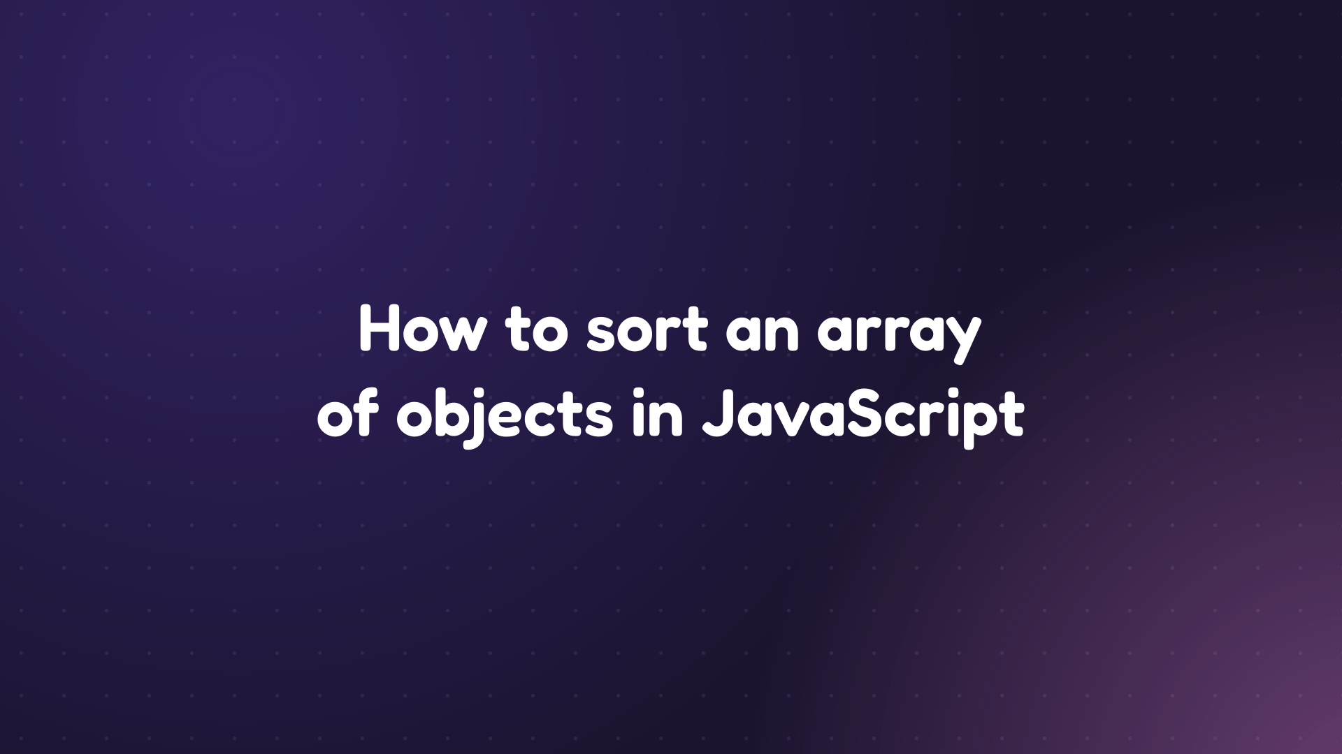 White text reading 'How to sort an array of objects in JavaScript' on a dark purple dotted background