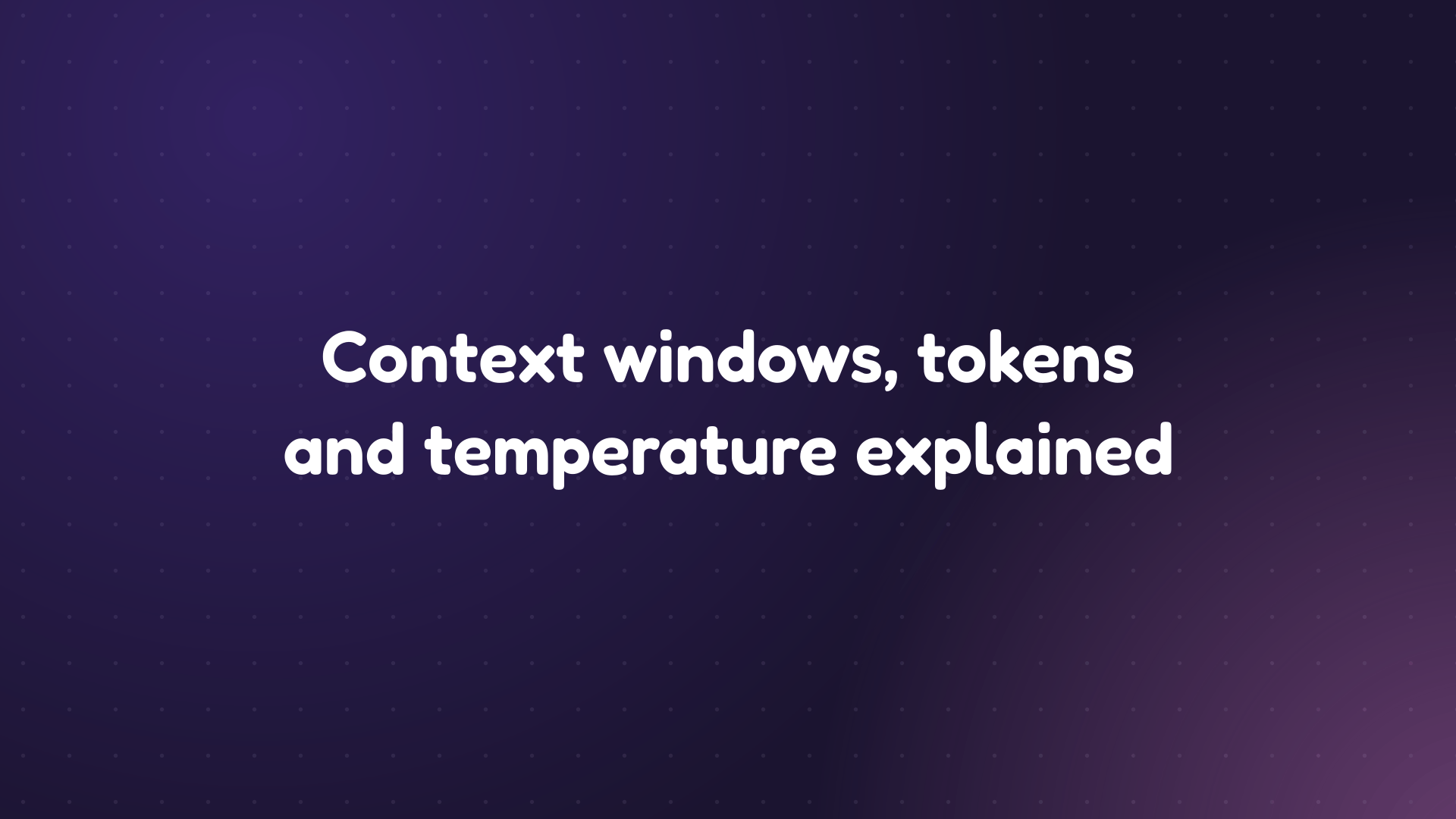 White text reading 'Context windows, tokens and temperature explained' on a dark purple dotted background