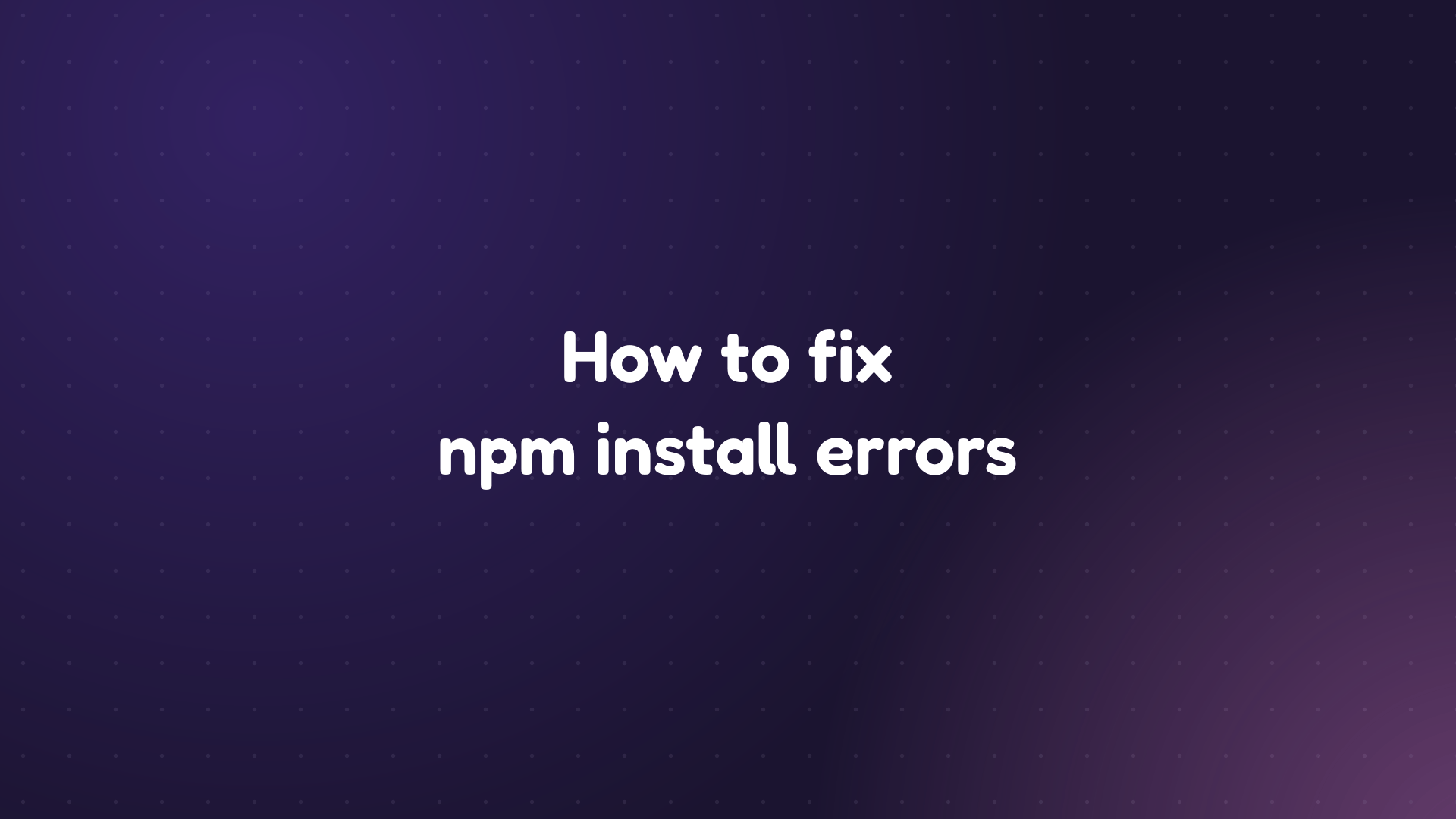 White text reading 'How to fix npm install errors' on a dark purple dotted background