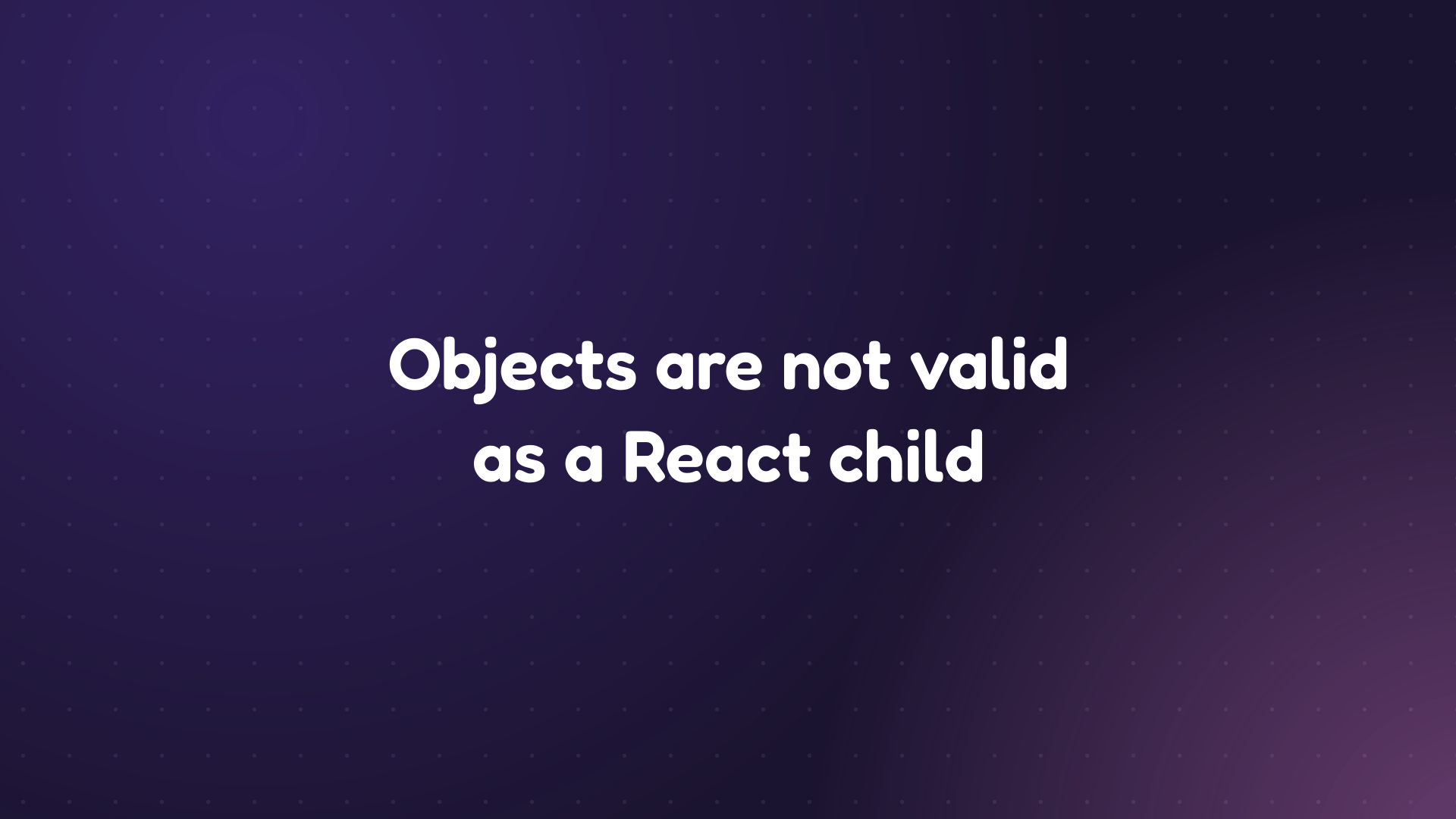 White text reading 'Objects are not valid as a React child' on a dark purple dotted background