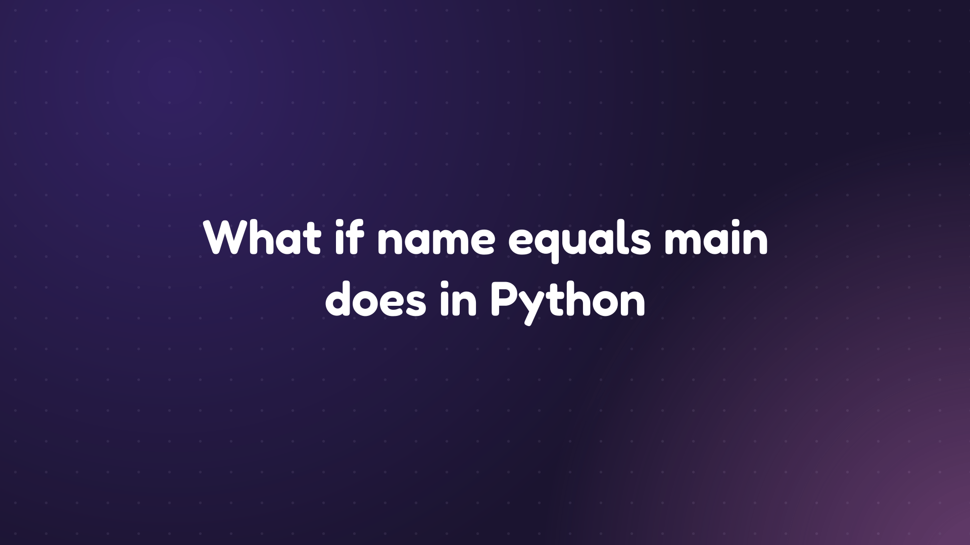 White text reading 'What if name equals main does in Python' on a dark purple dotted background